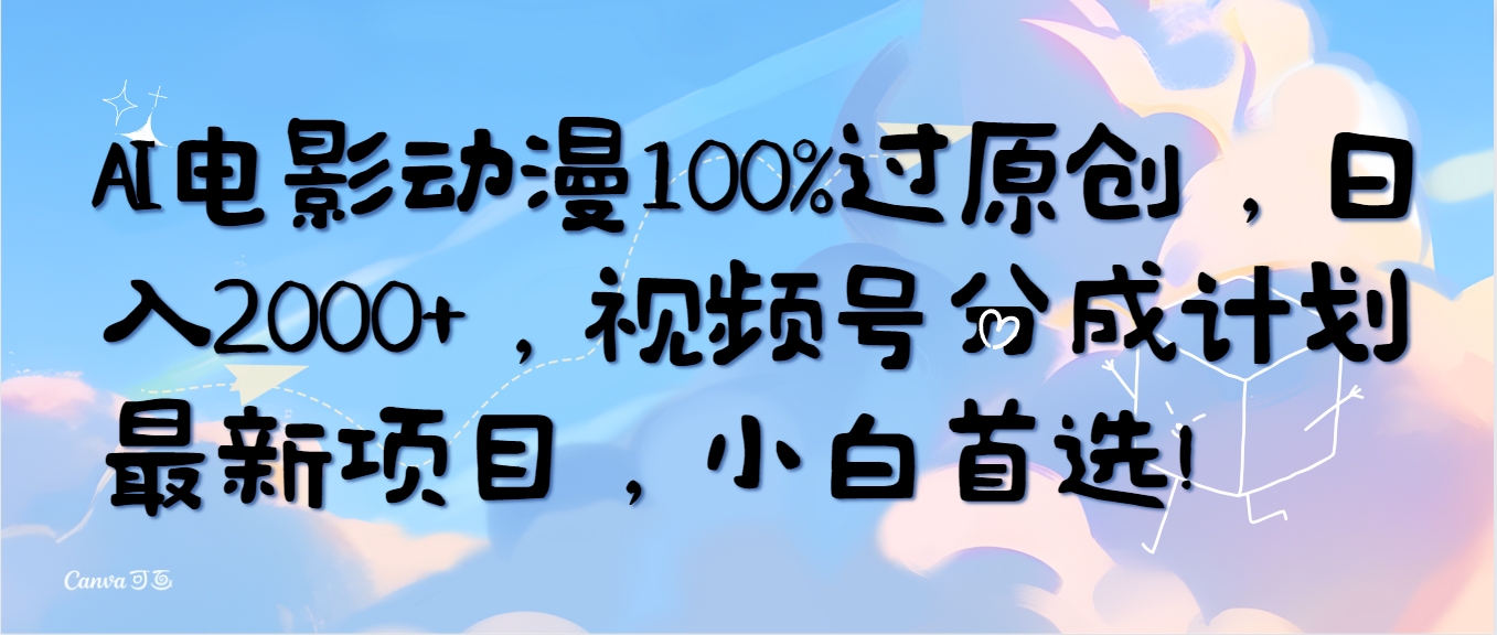 （10052期）AI电影动漫100%过原创，日入2000+，视频号分成计划最新项目，小白首选！