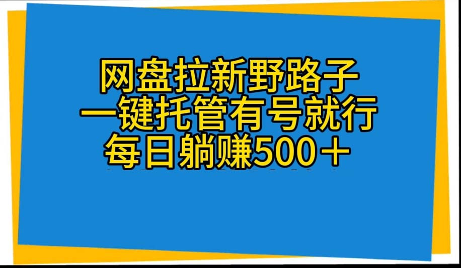 （10468期）网盘拉新野路子，一键托管有号就行，全自动代发视频，每日躺赚500＋