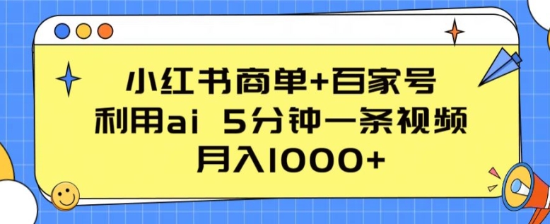 小红书商单+百家号，利用ai 5分钟一条视频，月入1000+