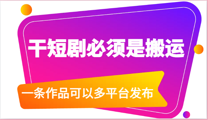 干短剧必须是搬运，一条作品可以多平台发布（附送软件）