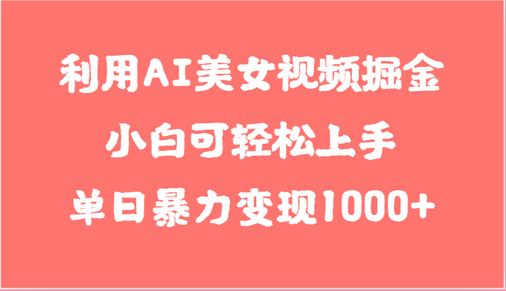 利用AI美女视频掘金，小白可轻松上手，单日暴力变现1000+，想象不到的简单