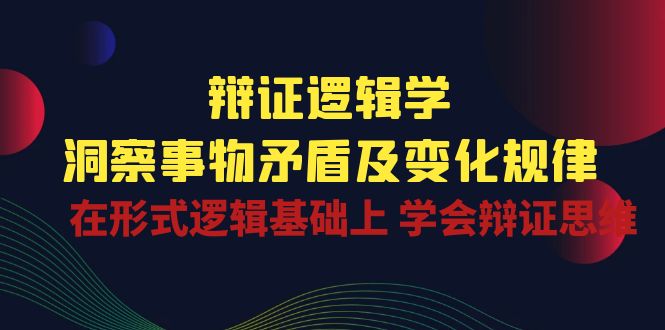 （10795期）辩证 逻辑学 | 洞察 事物矛盾及变化规律  在形式逻辑基础上 学会辩证思维