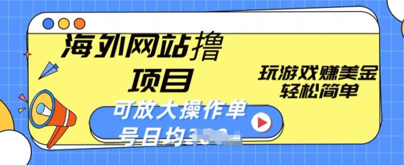 海外网站撸金项目，玩游戏赚美金，轻松简单可放大操作，单号每天均一两张