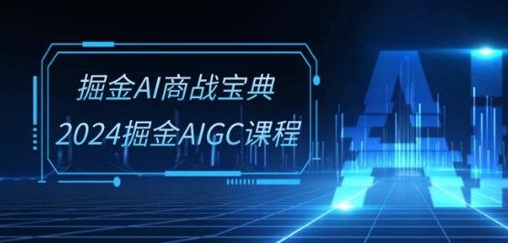 掘金AI商战宝典-系统班：2024掘金AIGC课程(30节视频课)