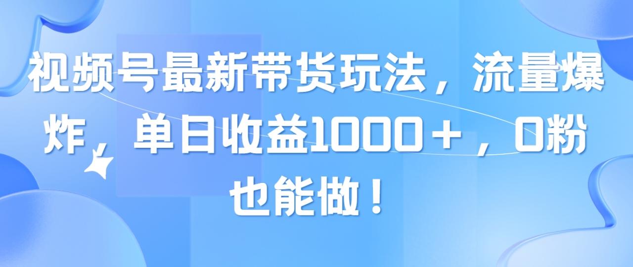 （10858期）视频号最新带货玩法，流量爆炸，单日收益1000＋，0粉也能做！