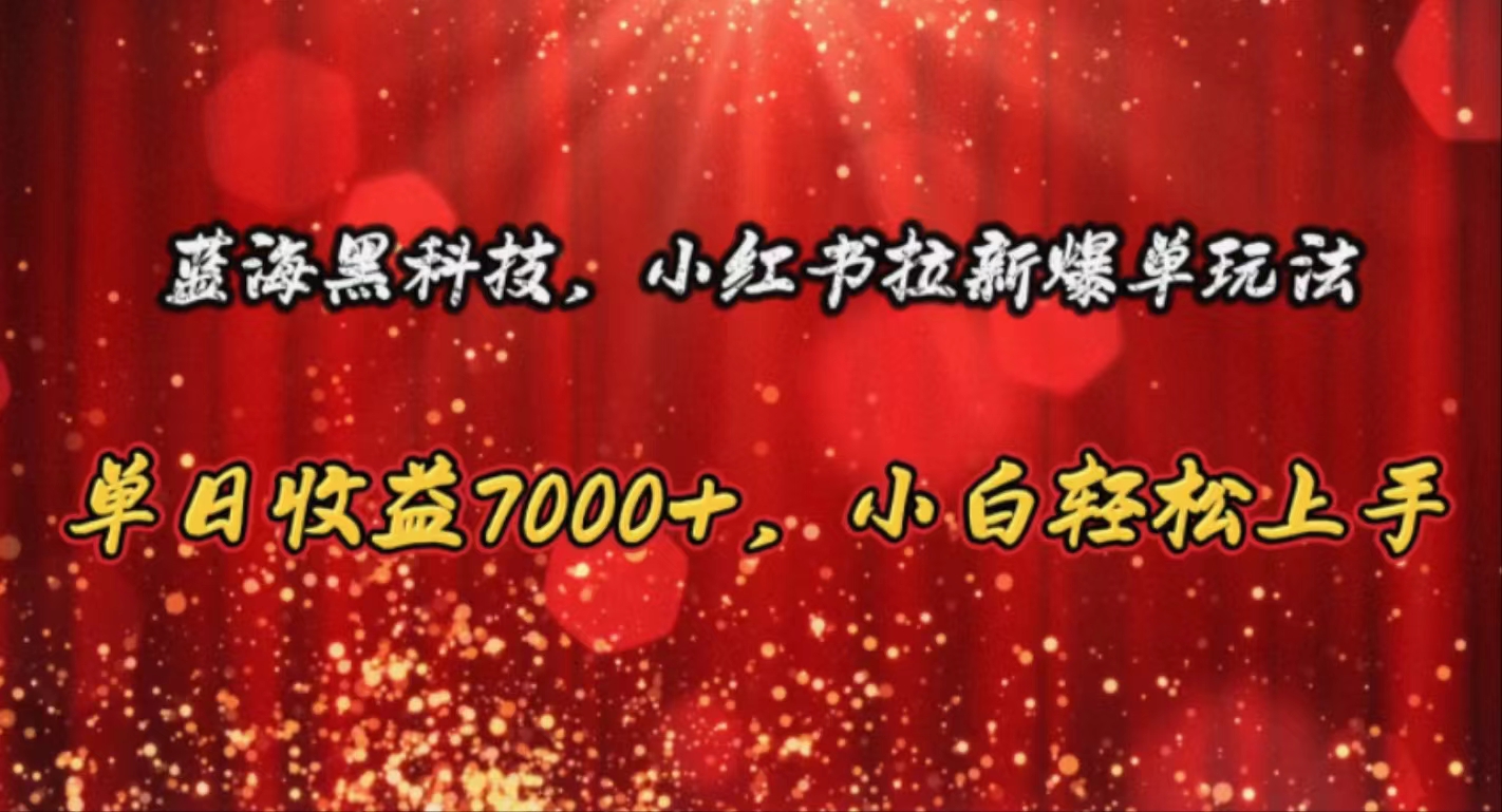 （10860期）蓝海黑科技，小红书拉新爆单玩法，单日收益7000+，小白轻松上手