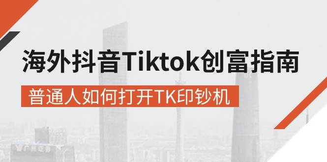 （10936期）海外抖音-Tiktok 创富指南，普通人如何打开TK印钞机