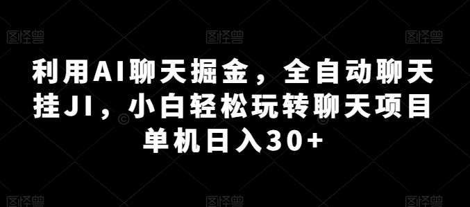 利用AI聊天掘金，全自动聊天挂JI，小白轻松玩转聊天项目 单机日入30+【揭秘】