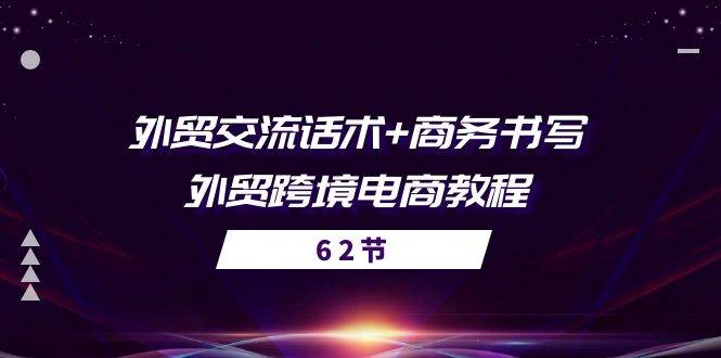 （10981期）外贸 交流话术+ 商务书写-外贸跨境电商教程（56节课）