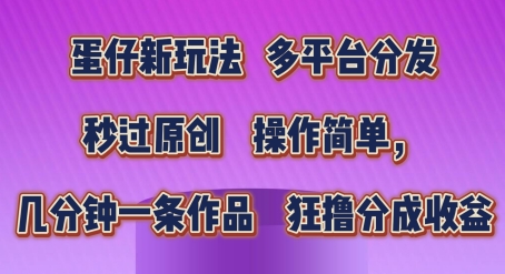 蛋仔新玩法，多平台分发，秒过原创，操作简单，几分钟一条作品，狂撸分成收益