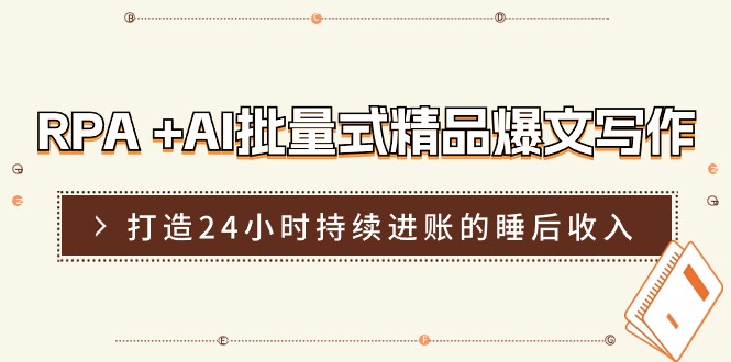 （11327期）RPA +AI批量式 精品爆文写作  日更实操营，打造24小时持续进账的睡后收入