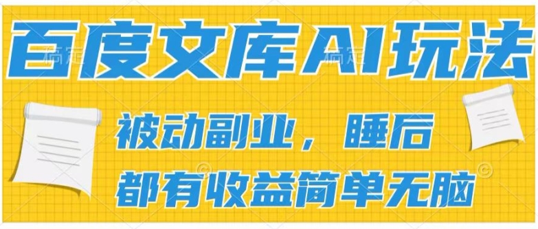 2024百度文库AI玩法，无脑操作可批量发大，实现被动副业收入，管道化收益