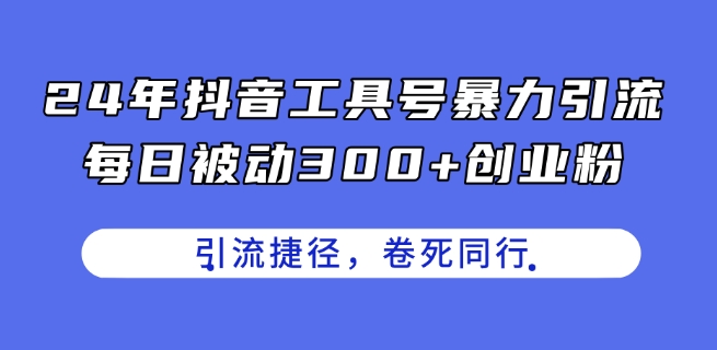 24年抖音工具号暴力引流，每日被动300+创业粉，创业粉捷径，卷死同行