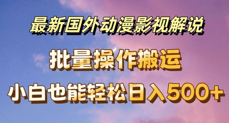 最新国外动漫影视解说，批量下载自动翻译，小白也能轻松日入500+