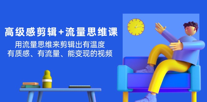 （11589期）高级感 剪辑+流量思维：用流量思维剪辑出有温度/有质感/有流量/能变现视频