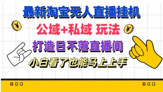 最新淘宝挂机无人直播 公域+私域玩法打造真正的日不落直播间 小白看了也能马上上手