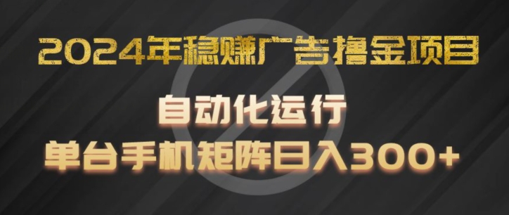 2024年稳赚广告撸金项目，全程自动化运行，单台手机就可以矩阵操作，日入300+