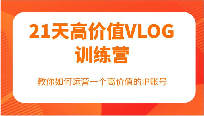 21天高价值VLOG训练营【第一期】，教你如何运营一个高价值的IP账号