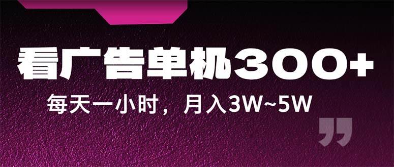 （12142期）蓝海项目，看广告单机300+，每天一个小时，月入3W~5W