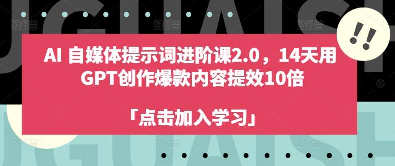 AI自媒体提示词进阶课2.0，14天用 GPT创作爆款内容提效10倍