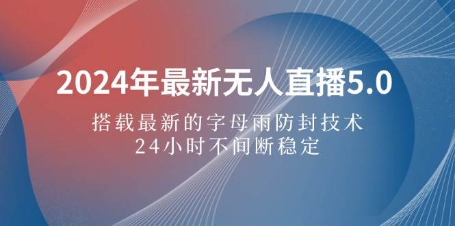 （12455期）2024年最新无人直播5.0，搭载最新的字母雨防封技术，24小时不间断稳定…