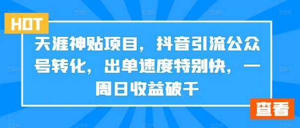 天涯神贴项目，抖音引流公众号转化，出单速度特别快，一周日收益破千