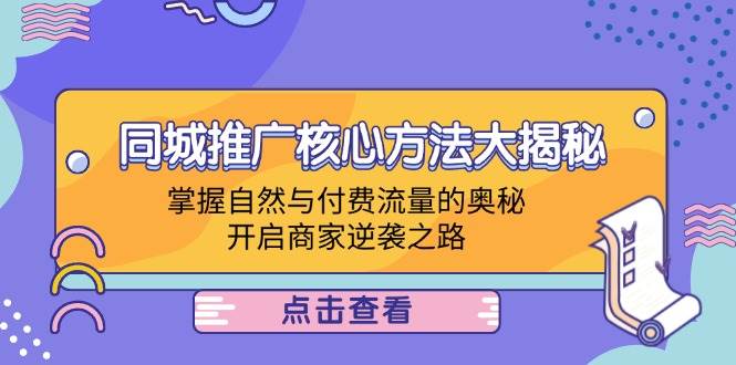 （12574期）同城推广核心方法大揭秘：掌握自然与付费流量的奥秘，开启商家逆袭之路