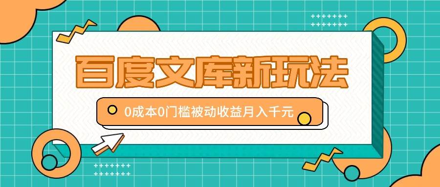 百度文库新玩法，0成本0门槛，新手小白也可以布局操作，被动收益月入千元