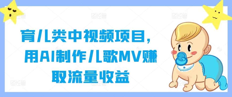 育儿类中视频项目，用AI制作儿歌MV赚取流量收益