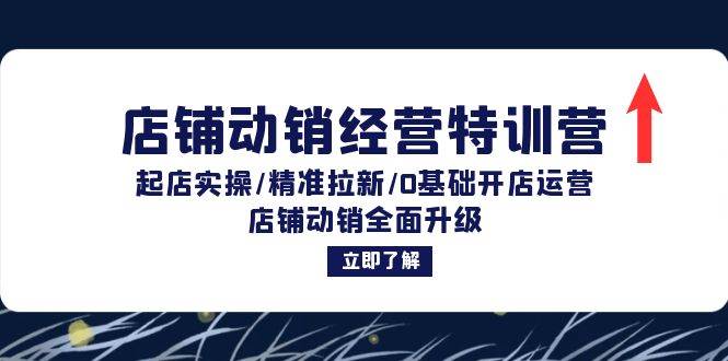 （12794期）店铺动销经营特训营：起店实操/精准拉新/0基础开店运营/店铺动销全面升级