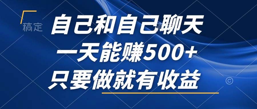 （12865期）自己和自己聊天，一天能赚500+，只要做就有收益，不可错过的风口项目！