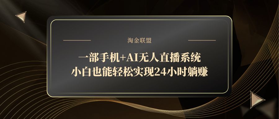 （14651期）一部手机+AI无人直播系统，小白也能轻松实现24小时躺赚