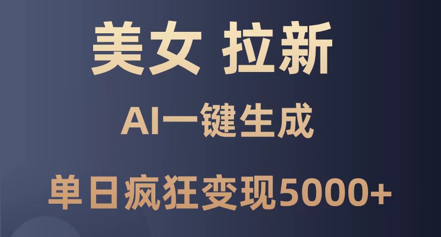 （14722期）美女暴力拉新，通过AI一键生成，单日疯狂变现5000+，纯小白一学就会！
