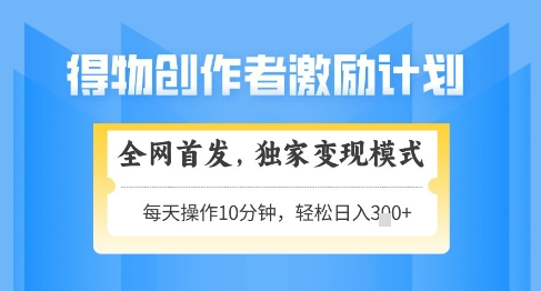 得物创作者激励，独家变现模式，轻松上手，日入3张+可矩阵，可放大