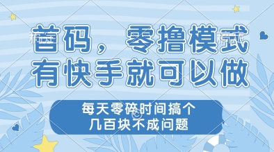 首码，零撸模式，有快手就可以做，每天零碎时间搞个几张不成问题