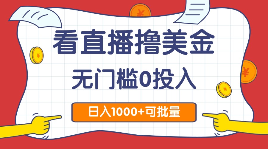 （14865期）看直播撸美金2.0，无门槛0投入，单日可达1000+，可批量复制