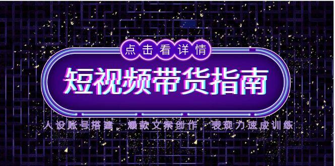（14912期）2025短视频带货指南，人设账号搭建，爆款文案创作，表现力速成训练