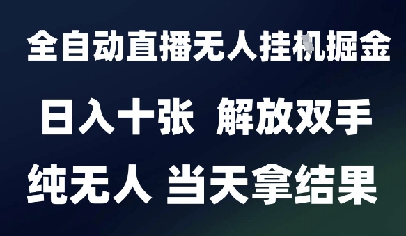2025最新全自动直播无人挂G掘金，日入十张，解放双手纯无人，当天拿结果